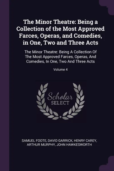 Обложка книги The Minor Theatre. Being a Collection of the Most Approved Farces, Operas, and Comedies, in One, Two and Three Acts: The Minor Theatre: Being A Collection Of The Most Approved Farces, Operas, And Comedies, In One, Two And Three Acts; Volume 4, Samuel Foote, David Garrick, Henry Carey