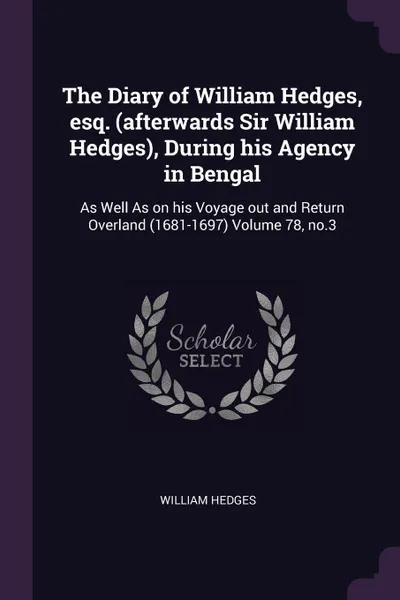 Обложка книги The Diary of William Hedges, esq. (afterwards Sir William Hedges), During his Agency in Bengal. As Well As on his Voyage out and Return Overland (1681-1697) Volume 78, no.3, William Hedges