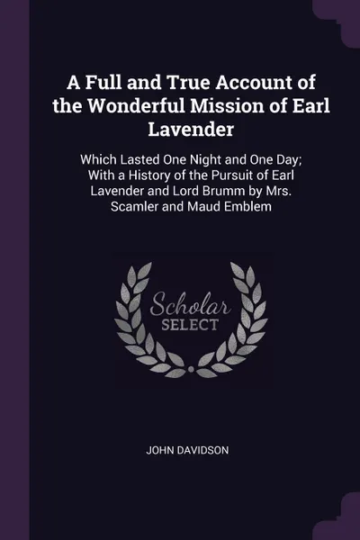 Обложка книги A Full and True Account of the Wonderful Mission of Earl Lavender. Which Lasted One Night and One Day; With a History of the Pursuit of Earl Lavender and Lord Brumm by Mrs. Scamler and Maud Emblem, John Davidson