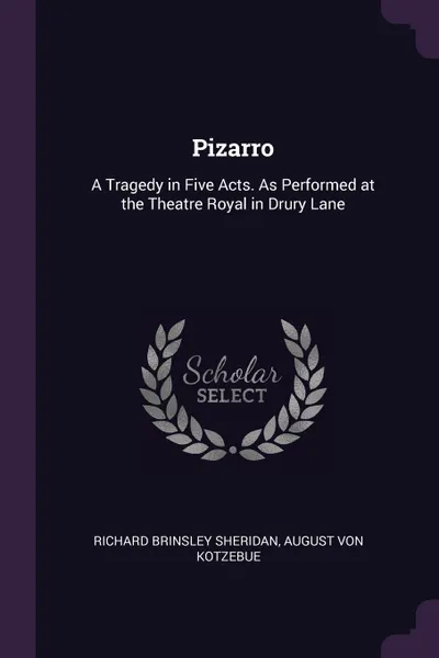 Обложка книги Pizarro. A Tragedy in Five Acts. As Performed at the Theatre Royal in Drury Lane, Richard Brinsley Sheridan, August Von Kotzebue