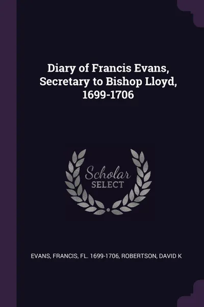 Обложка книги Diary of Francis Evans, Secretary to Bishop Lloyd, 1699-1706, Francis Evans, David K Robertson