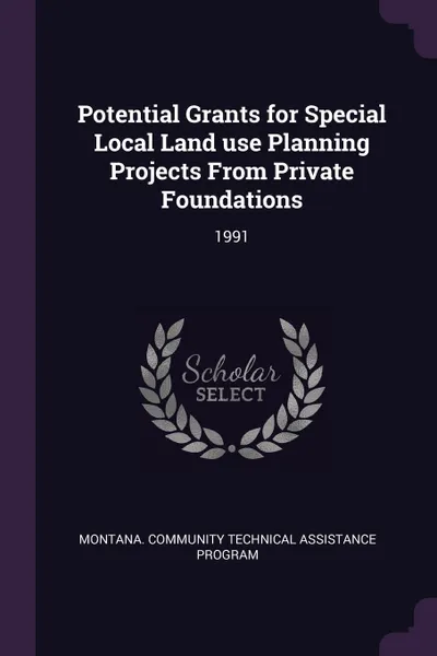 Обложка книги Potential Grants for Special Local Land use Planning Projects From Private Foundations. 1991, Montana Community Technical Ass Program