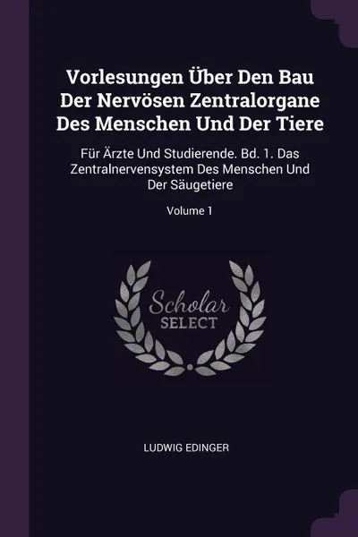 Обложка книги Vorlesungen Uber Den Bau Der Nervosen Zentralorgane Des Menschen Und Der Tiere. Fur Arzte Und Studierende. Bd. 1. Das Zentralnervensystem Des Menschen Und Der Saugetiere; Volume 1, Ludwig Edinger