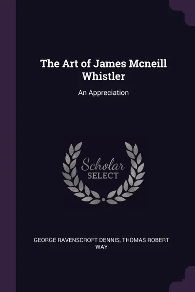 Обложка книги The Art of James Mcneill Whistler. An Appreciation, George Ravenscroft Dennis, Thomas Robert Way