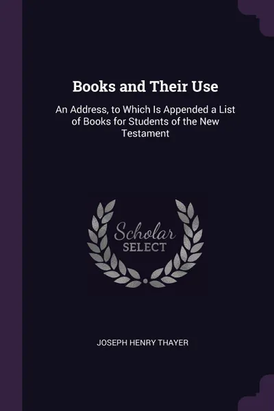 Обложка книги Books and Their Use. An Address, to Which Is Appended a List of Books for Students of the New Testament, Joseph Henry Thayer