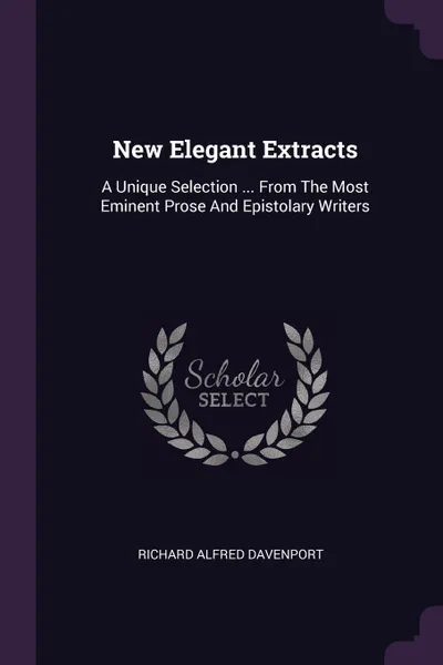 Обложка книги New Elegant Extracts. A Unique Selection ... From The Most Eminent Prose And Epistolary Writers, Richard Alfred Davenport