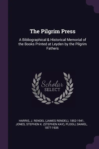 Обложка книги The Pilgrim Press. A Bibliographical & Historical Memorial of the Books Printed at Leyden by the Pilgrim Fathers, J Rendel 1852-1941 Harris, Stephen K. Jones, Daniel Plooij