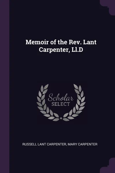 Обложка книги Memoir of the Rev. Lant Carpenter, Ll.D, Russell Lant Carpenter, Mary Carpenter