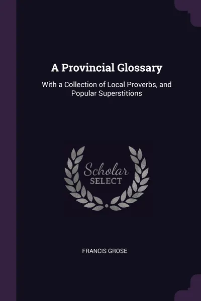 Обложка книги A Provincial Glossary. With a Collection of Local Proverbs, and Popular Superstitions, Francis Grose