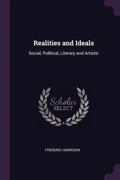 Обложка книги Realities and Ideals. Social, Political, Literary and Artistic, Frederic Harrison