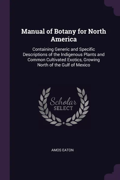 Обложка книги Manual of Botany for North America. Containing Generic and Specific Descriptions of the Indigenous Plants and Common Cultivated Exotics, Growing North of the Gulf of Mexico, Amos Eaton