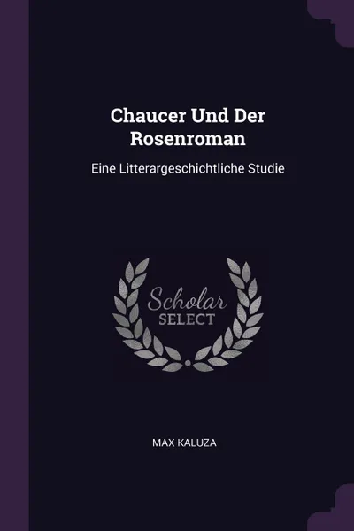 Обложка книги Chaucer Und Der Rosenroman. Eine Litterargeschichtliche Studie, Max Kaluza