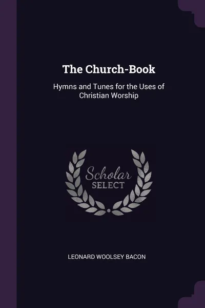 Обложка книги The Church-Book. Hymns and Tunes for the Uses of Christian Worship, Leonard Woolsey Bacon