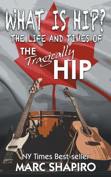Обложка книги What Is Hip?. The Life and Times of The Tragically Hip, Marc Shapiro