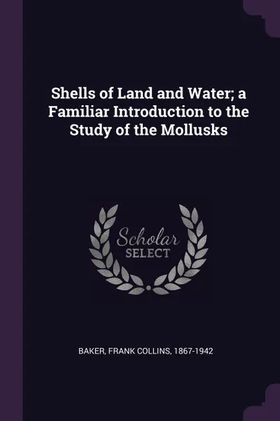 Обложка книги Shells of Land and Water; a Familiar Introduction to the Study of the Mollusks, Frank Collins Baker