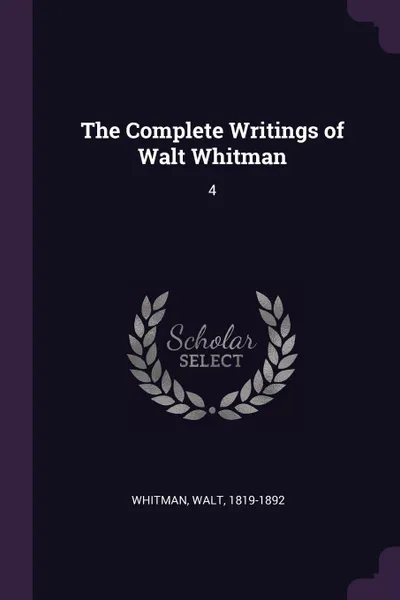 Обложка книги The Complete Writings of Walt Whitman. 4, Walt Whitman