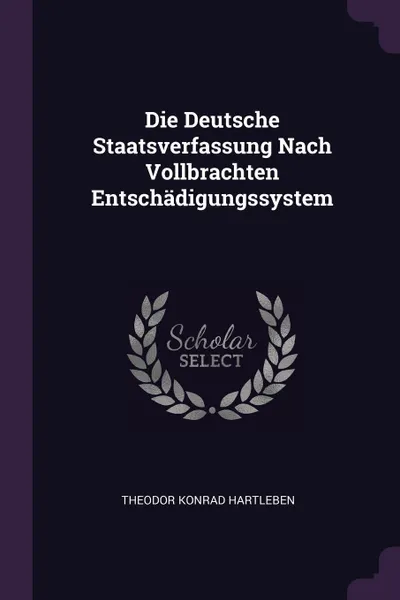 Обложка книги Die Deutsche Staatsverfassung Nach Vollbrachten Entschadigungssystem, Theodor Konrad Hartleben