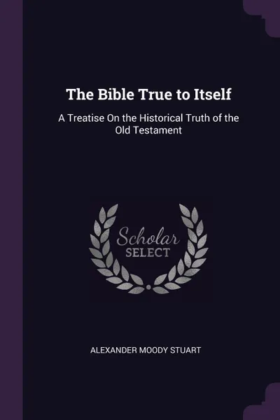 Обложка книги The Bible True to Itself. A Treatise On the Historical Truth of the Old Testament, Alexander Moody Stuart