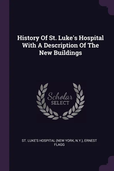 Обложка книги History Of St. Luke's Hospital With A Description Of The New Buildings, N.Y.), Ernest Flagg