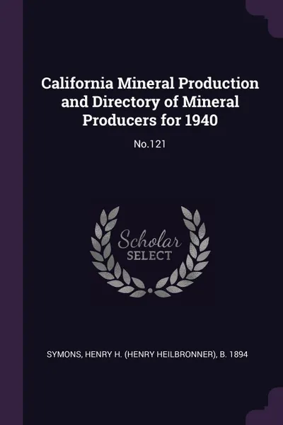 Обложка книги California Mineral Production and Directory of Mineral Producers for 1940. No.121, Henry H. b. 1894 Symons