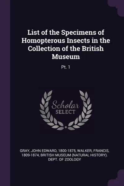 Обложка книги List of the Specimens of Homopterous Insects in the Collection of the British Museum. Pt. 1, John Edward Gray, Francis Walker