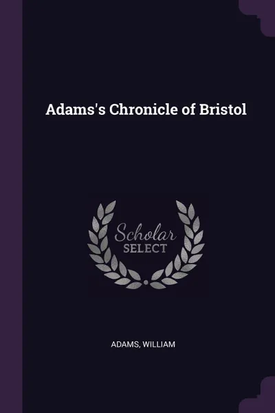 Обложка книги Adams's Chronicle of Bristol, William Adams