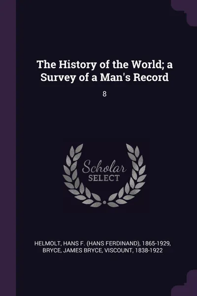 Обложка книги The History of the World; a Survey of a Man's Record. 8, Hans F. 1865-1929 Helmolt, James Bryce Bryce