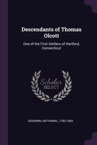 Обложка книги Descendants of Thomas Olcott. One of the First Settlers of Hartford, Connecticut, Nathaniel Goodwin