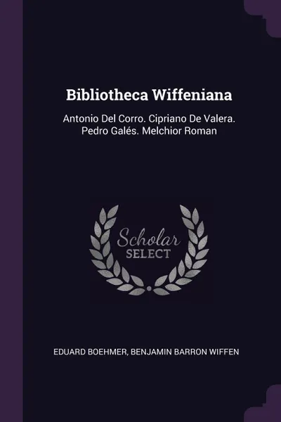 Обложка книги Bibliotheca Wiffeniana. Antonio Del Corro. Cipriano De Valera. Pedro Gales. Melchior Roman, Eduard Boehmer