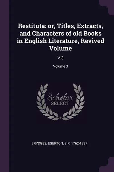 Обложка книги Restituta. or, Titles, Extracts, and Characters of old Books in English Literature, Revived Volume: V.3; Volume 3, Egerton Brydges