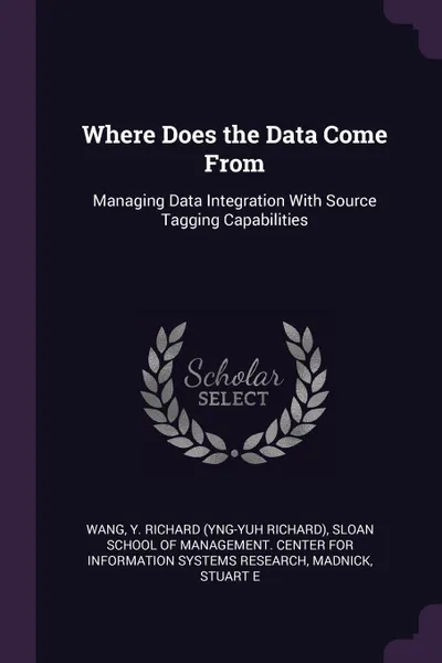 Обложка книги Where Does the Data Come From. Managing Data Integration With Source Tagging Capabilities, Y Richard Wang, Stuart E Madnick