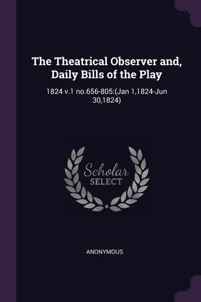 Обложка книги The Theatrical Observer and, Daily Bills of the Play. 1824 v.1 no.656-805:(Jan 1,1824-Jun 30,1824), M. l'abbé Trochon