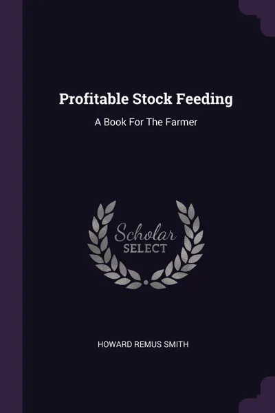Обложка книги Profitable Stock Feeding. A Book For The Farmer, Howard Remus Smith