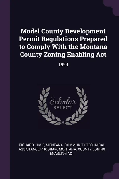 Обложка книги Model County Development Permit Regulations Prepared to Comply With the Montana County Zoning Enabling Act. 1994, Jim E Richard, Montana Community Technical Ass Program