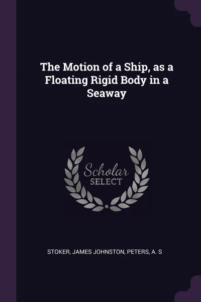 Обложка книги The Motion of a Ship, as a Floating Rigid Body in a Seaway, James Johnston Stoker, A S Peters