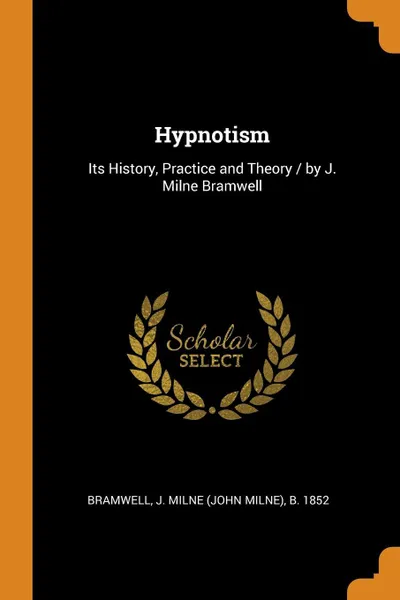 Обложка книги Hypnotism. Its History, Practice and Theory / by J. Milne Bramwell, J Milne b. 1852 Bramwell