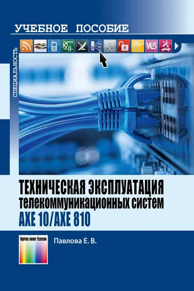 Обложка книги Техническая эксплуатация телекоммуникационных систем AXE 10/AXE 810, Павлова Елена Валентиновна