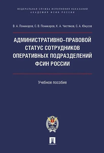 Обложка книги Административно-правовой статус сотрудников оперативных подразделений ФСИН России.Уч. пос.-М.:Проспект.Академия.ФСИН России, 2019., Поникаров В.А., Поникаров С.В., Чистяков К.А., Юнусов С.А.