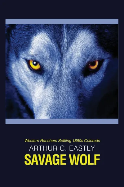 Обложка книги Savage Wolf. Western Ranchers Settling 1860s Colorado, Arthur C. Eastly