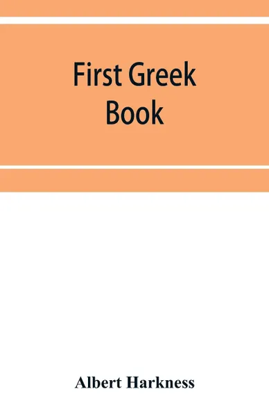 Обложка книги First Greek book; comprising an outline of the forms and inflections of the language, a complete analytical syntax, and an introductory Greek reader. With notes and vocabularies, Albert Harkness