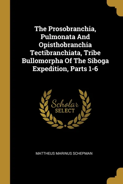 Обложка книги The Prosobranchia, Pulmonata And Opisthobranchia Tectibranchiata, Tribe Bullomorpha Of The Siboga Expedition, Parts 1-6, Mattheus Marinus Schepman