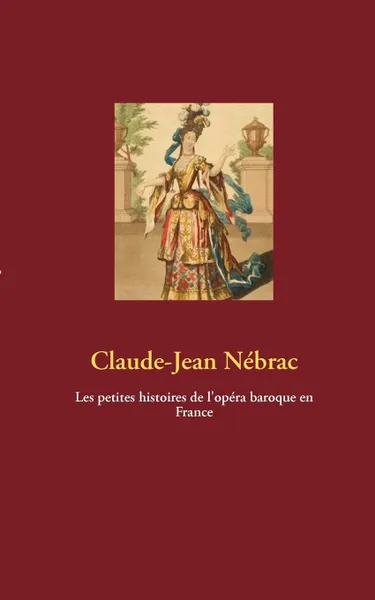 Обложка книги Les petites histoires de l'opera baroque en France, Claude-Jean Nébrac