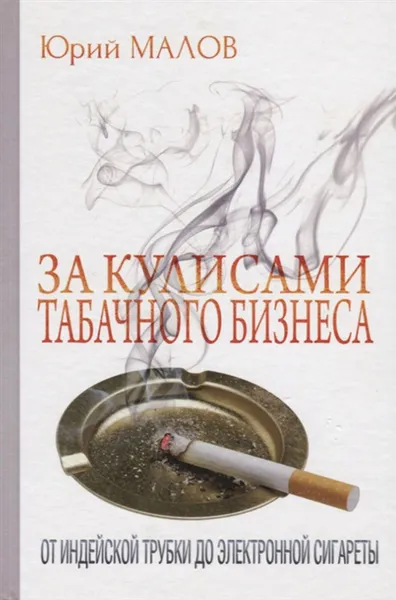 Обложка книги За кулисами табачного бизнеса: от индейской трубки до электронной сигареты, Юрий Малов