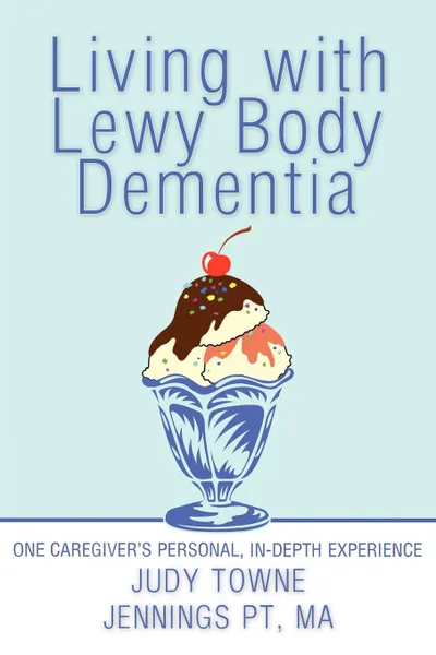 Обложка книги Living with Lewy Body Dementia. One Caregiver's Personal, In-Depth Experience, Judy Towne Jennings Pt Ma