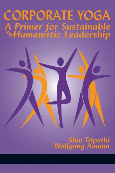 Обложка книги Corporate Yoga - A Primer for Sustainable and Humanistic Leadership, Shiv Tripathi, Wolfgang Amann