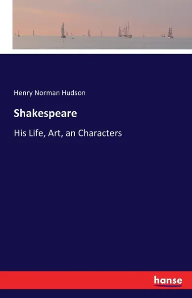 Обложка книги Shakespeare. His Life, Art, an Characters, Henry Norman Hudson