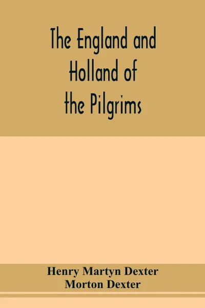 Обложка книги The England and Holland of the Pilgrims, Henry Martyn Dexter, Morton Dexter