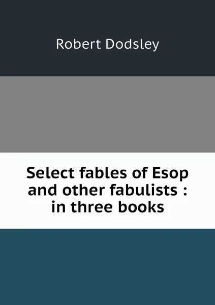 Обложка книги Select fables of Esop and other fabulists : in three books, Robert Dodsley