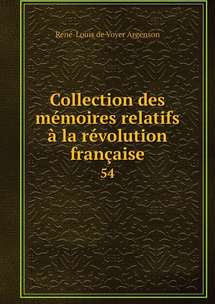 Обложка книги Collection des memoires relatifs a la revolution francaise. 54, René-Louis de Voyer Argenson