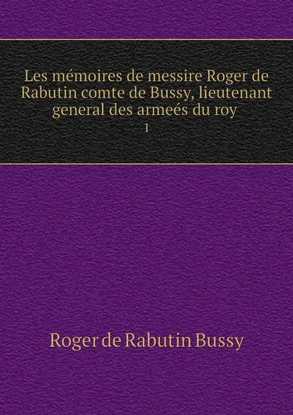 Обложка книги Les memoires de messire Roger de Rabutin comte de Bussy, lieutenant general des armees du roy . 1, Roger de Rabutin Bussy